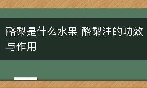酪梨是什么水果 酪梨油的功效与作用