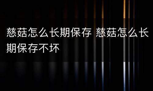 慈菇怎么长期保存 慈菇怎么长期保存不坏
