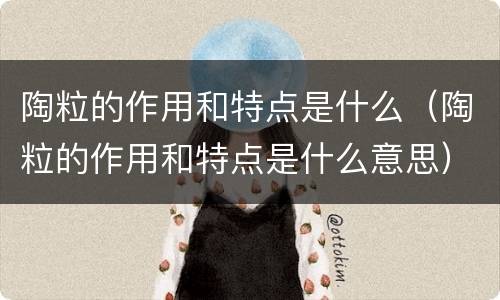 陶粒的作用和特点是什么（陶粒的作用和特点是什么意思）
