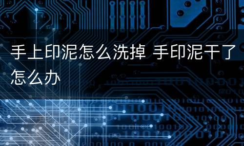 手上印泥怎么洗掉 手印泥干了怎么办