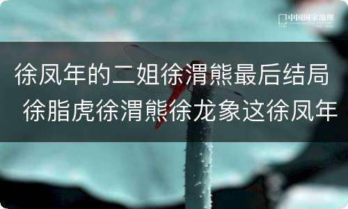 徐凤年的二姐徐渭熊最后结局 徐脂虎徐渭熊徐龙象这徐凤年这几个名字有什么说法