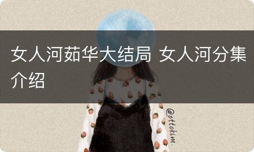 女人河茹华大结局 女人河分集介绍
