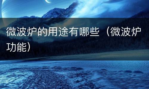 微波炉的用途有哪些（微波炉功能）