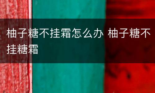 柚子糖不挂霜怎么办 柚子糖不挂糖霜