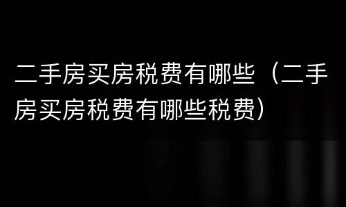 二手房买房税费有哪些（二手房买房税费有哪些税费）