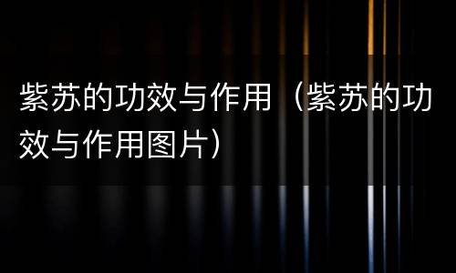 紫苏的功效与作用（紫苏的功效与作用图片）