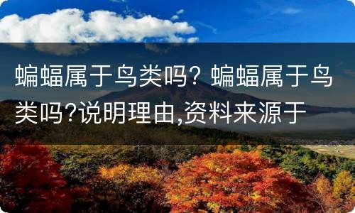 蝙蝠属于鸟类吗? 蝙蝠属于鸟类吗?说明理由,资料来源于