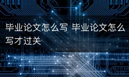毕业论文怎么写 毕业论文怎么写才过关