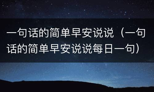 一句话的简单早安说说（一句话的简单早安说说每日一句）