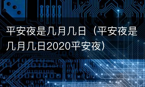 平安夜是几月几日（平安夜是几月几日2020平安夜）