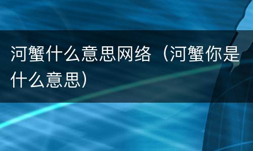 河蟹什么意思网络（河蟹你是什么意思）