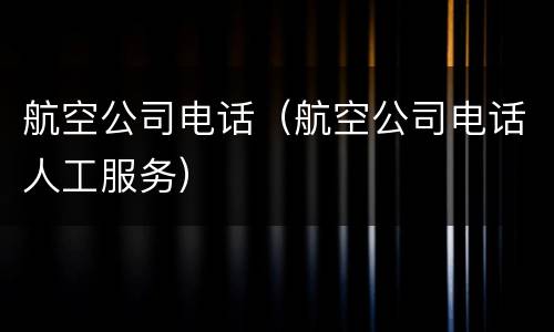 航空公司电话（航空公司电话人工服务）
