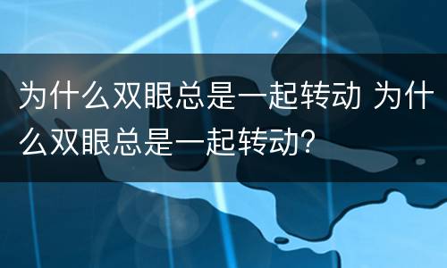 为什么双眼总是一起转动 为什么双眼总是一起转动?