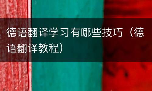 德语翻译学习有哪些技巧（德语翻译教程）