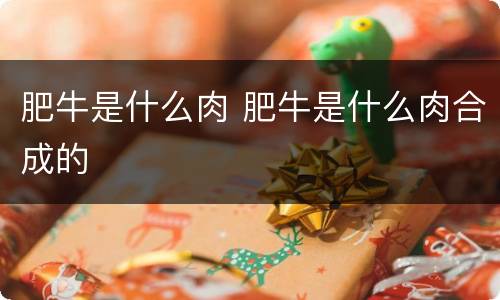 肥牛是什么肉 肥牛是什么肉合成的