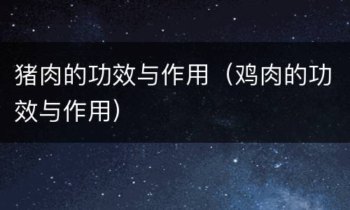 猪肉的功效与作用（鸡肉的功效与作用）