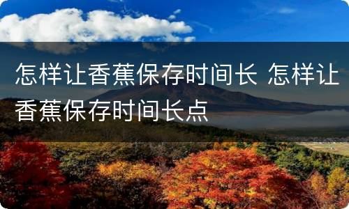 怎样让香蕉保存时间长 怎样让香蕉保存时间长点
