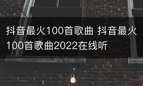 抖音最火100首歌曲 抖音最火100首歌曲2022在线听