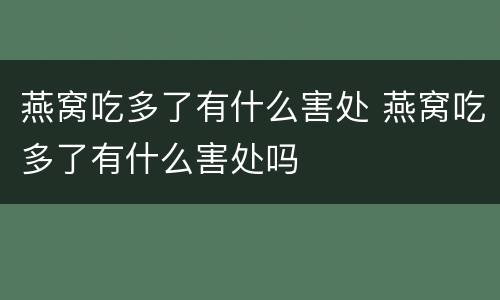 燕窝吃多了有什么害处 燕窝吃多了有什么害处吗