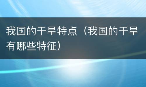 我国的干旱特点（我国的干旱有哪些特征）