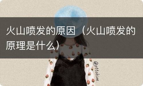 火山喷发的原因（火山喷发的原理是什么）