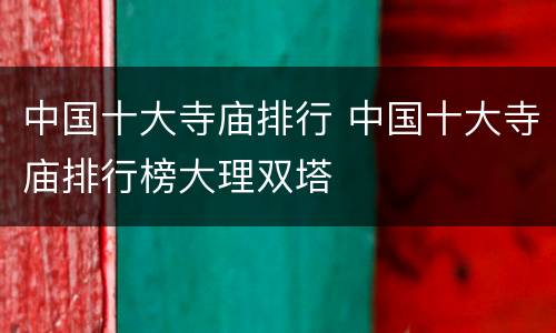 中国十大寺庙排行 中国十大寺庙排行榜大理双塔