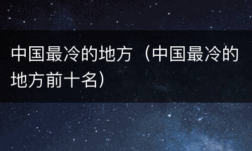 中国最冷的地方（中国最冷的地方前十名）