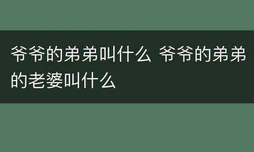 爷爷的弟弟叫什么 爷爷的弟弟的老婆叫什么