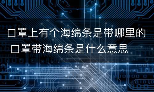 口罩上有个海绵条是带哪里的 口罩带海绵条是什么意思