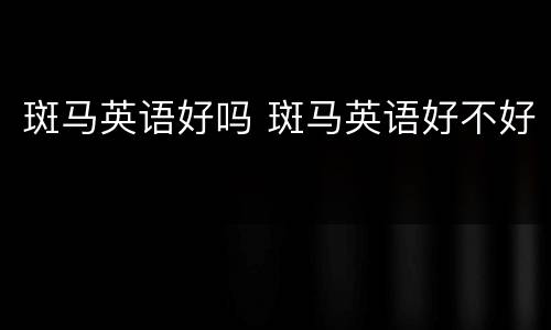 斑马英语好吗 斑马英语好不好