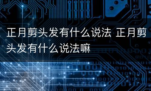 正月剪头发有什么说法 正月剪头发有什么说法嘛