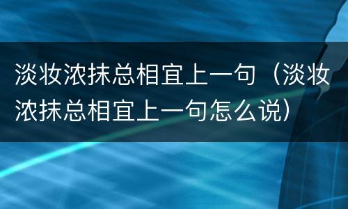 淡妆浓抹总相宜上一句（淡妆浓抹总相宜上一句怎么说）