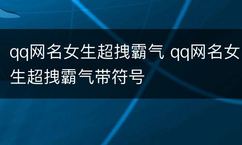 qq网名女生超拽霸气 qq网名女生超拽霸气带符号