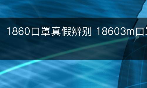 1860口罩真假辨别 18603m口罩