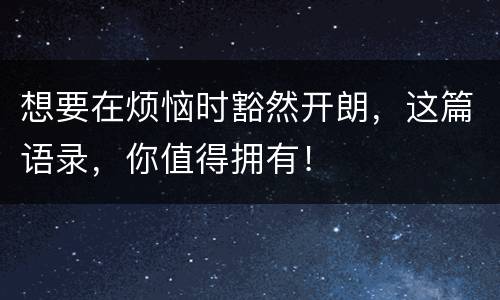 想要在烦恼时豁然开朗，这篇语录，你值得拥有！