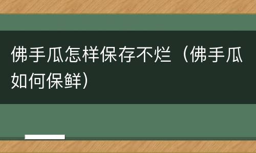 佛手瓜怎样保存不烂（佛手瓜如何保鲜）