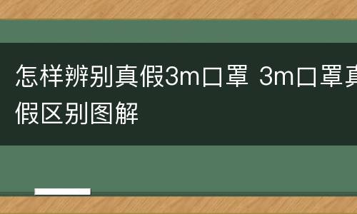 怎样辨别真假3m口罩 3m口罩真假区别图解