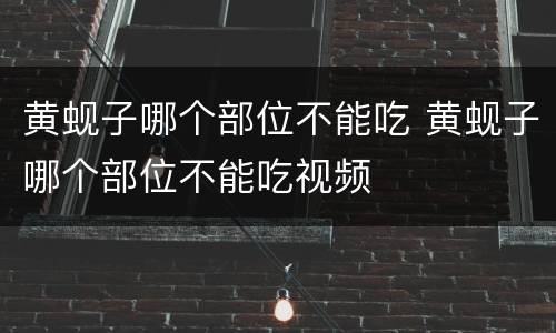 黄蚬子哪个部位不能吃 黄蚬子哪个部位不能吃视频