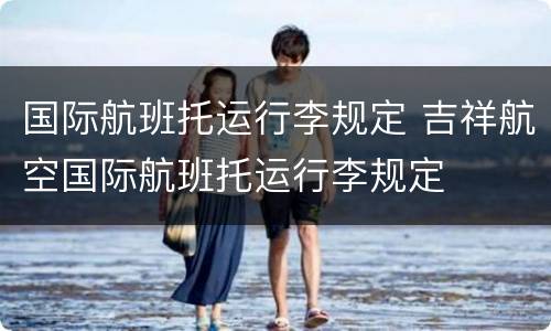 国际航班托运行李规定 吉祥航空国际航班托运行李规定