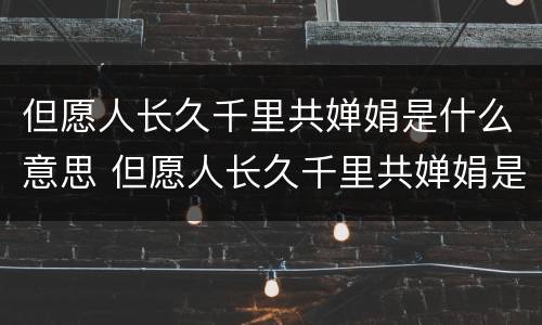 但愿人长久千里共婵娟是什么意思 但愿人长久千里共婵娟是什么节日