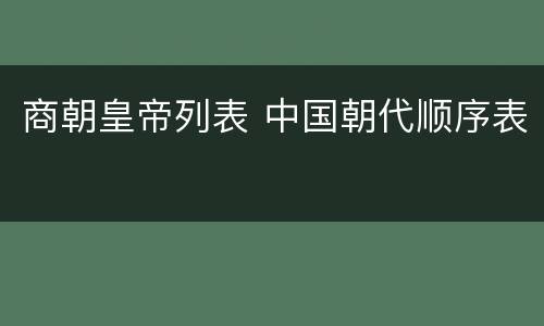 商朝皇帝列表 中国朝代顺序表