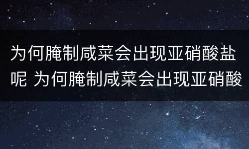 为何腌制咸菜会出现亚硝酸盐呢 为何腌制咸菜会出现亚硝酸盐呢怎么办