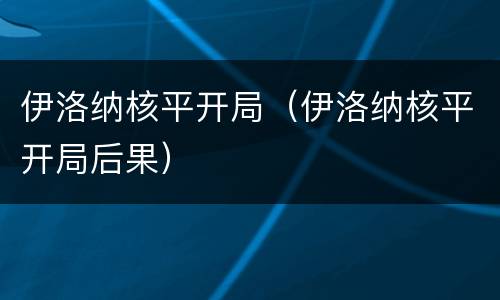 伊洛纳核平开局（伊洛纳核平开局后果）