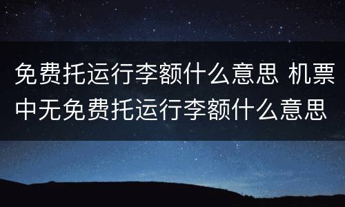 免费托运行李额什么意思 机票中无免费托运行李额什么意思