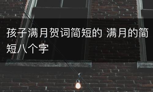 孩子满月贺词简短的 满月的简短八个字