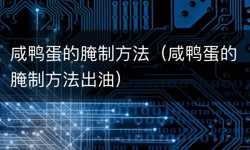 咸鸭蛋的腌制方法（咸鸭蛋的腌制方法出油）