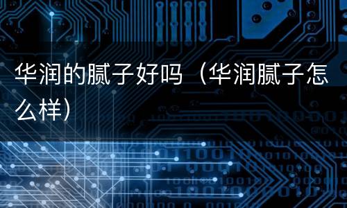 华润的腻子好吗（华润腻子怎么样）