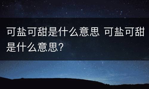 可盐可甜是什么意思 可盐可甜是什么意思?