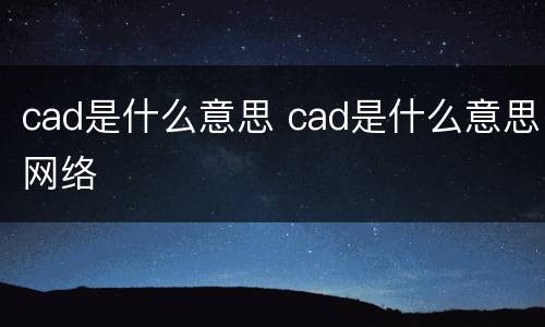 cad是什么意思 cad是什么意思网络