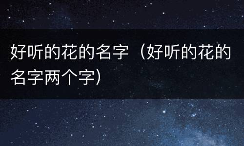 好听的花的名字（好听的花的名字两个字）